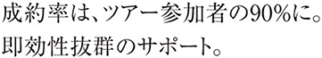 成約率は、ツアー参加者の90％に。即効性抜群のサポート。